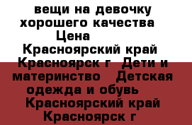 вещи на девочку хорошего качества › Цена ­ 100 - Красноярский край, Красноярск г. Дети и материнство » Детская одежда и обувь   . Красноярский край,Красноярск г.